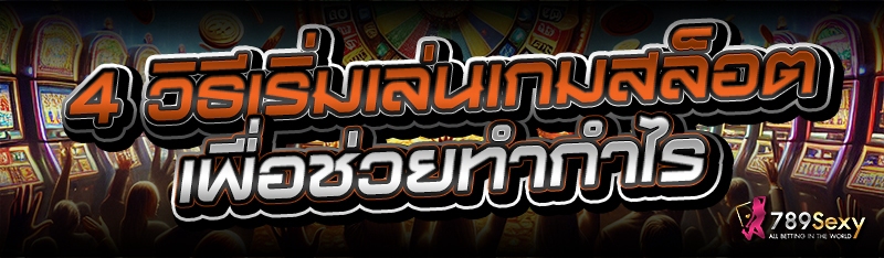 4 วิธีเริ่มเล่นเกมสล็อต เพื่อช่วยทำกำไร