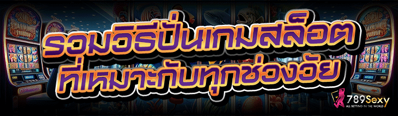 รวมวิธีปั่นเกมสล็อต ที่เหมาะกับทุกช่วงวัย